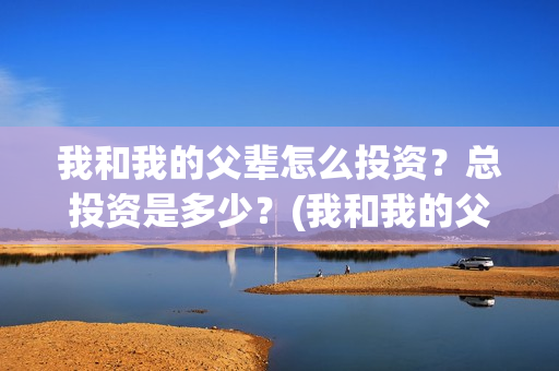我和我的父辈怎么投资？总投资是多少？(我和我的父辈见解)