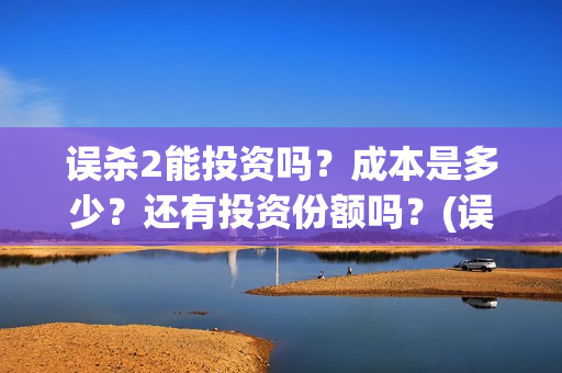 误杀2能投资吗?成本是多少?还有投资份额吗?(误杀2成本) 误杀2能投资吗?成本是多少?还有投资份额吗?(误杀2成本)