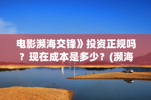 电影濒海交锋》投资正规吗？现在成本是多少？(濒海交锋电影完整在线看)