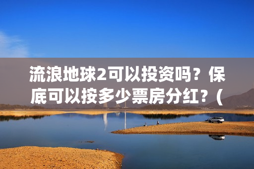 流浪地球2可以投资吗？保底可以按多少票房分红？(流浪地球2可以在线看吗)