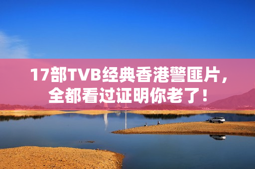 17部TVB经典香港警匪片,全都看过证明你老了! 17部TVB经典香港警匪片,全都看过证明你老了!