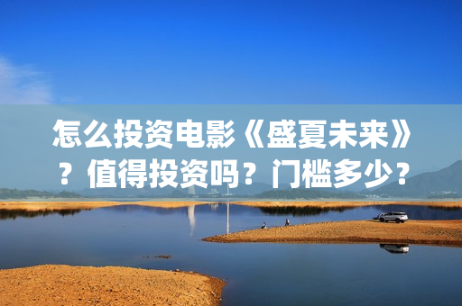怎么投资电影《盛夏未来》?值得投资吗?门槛多少?(怎么搞电影投资) 怎么投资电影《盛夏未来》?值得投资吗?门槛多少?(怎么搞电影投资)