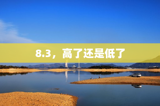 8.3，高了还是低了