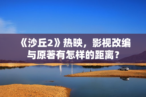 《沙丘2》热映，影视改编与原著有怎样的距离？