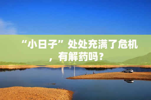 “小日子”处处充满了危机,有解药吗? “小日子”处处充满了危机,有解药吗?
