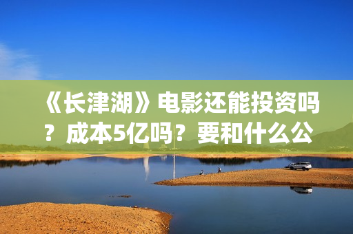 《长津湖》电影还能投资吗？成本5亿吗？要和什么公司签？(长津湖电影图片高清)
