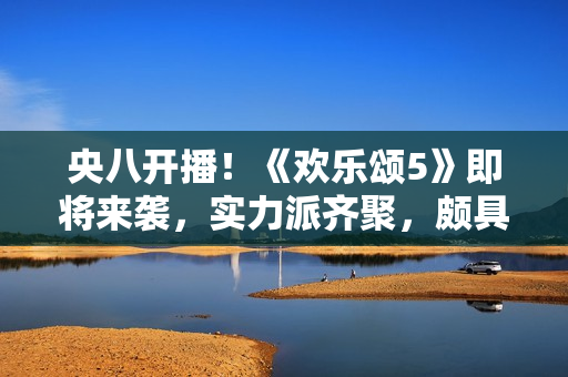 央八开播！《欢乐颂5》即将来袭，实力派齐聚，颇具爆款潜质