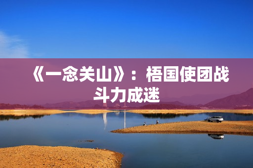 《一念关山》：梧国使团战斗力成迷