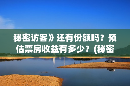 秘密访客》还有份额吗?预估票房收益有多少?(秘密访客》还有续集吗) 秘密访客》还有份额吗?预估票房收益有多少?(秘密访客》还有续集吗)