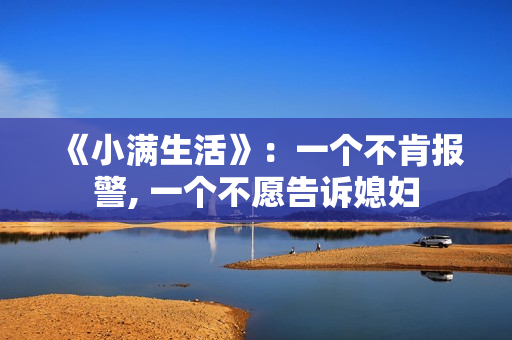 《小满生活》：一个不肯报警, 一个不愿告诉媳妇