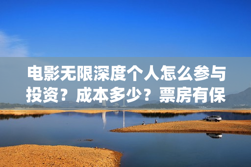 电影无限深度个人怎么参与投资？成本多少？票房有保障吗？(无限深度是什么电影)