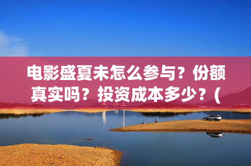 电影盛夏未怎么参与?份额真实吗?投资成本多少?(盛夏未结局) 电影盛夏未怎么参与?份额真实吗?投资成本多少?(盛夏未结局)