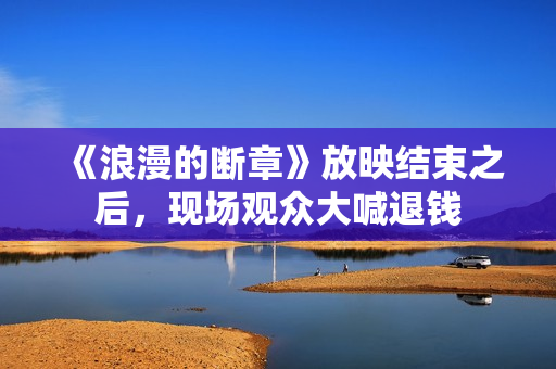 《浪漫的断章》放映结束之后，现场观众大喊退钱