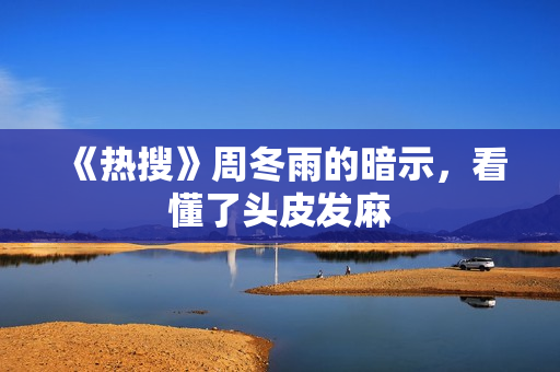 《热搜》周冬雨的暗示，看懂了头皮发麻