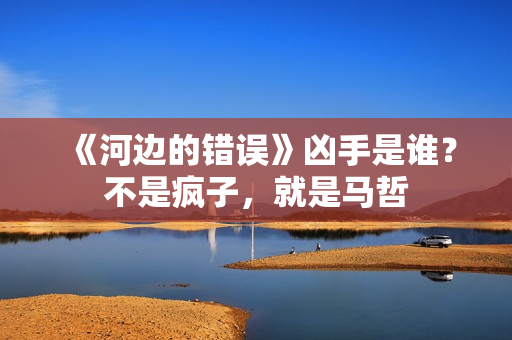 《河边的错误》凶手是谁？不是疯子，就是马哲