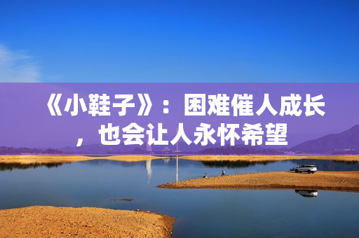 《小鞋子》：困难催人成长，也会让人永怀希望