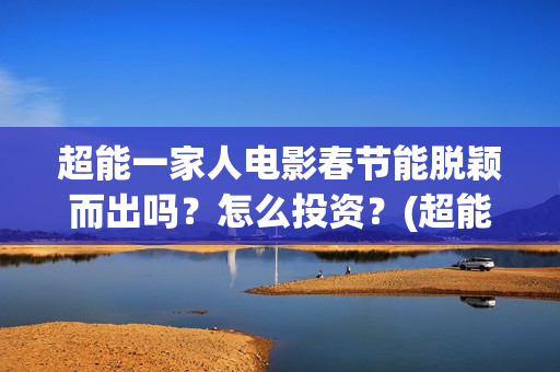 超能一家人电影春节能脱颖而出吗？怎么投资？(超能一家人电影票房)