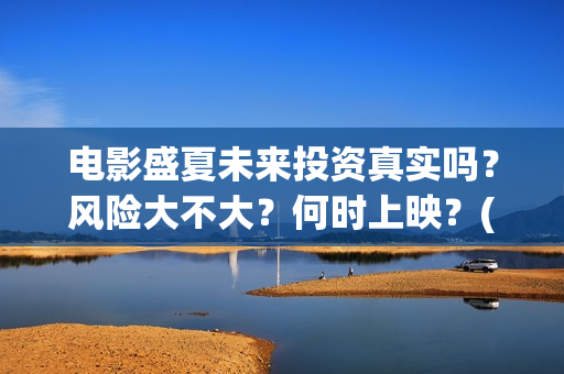 电影盛夏未来投资真实吗？风险大不大？何时上映？(盛夏未来这部电影怎么样)