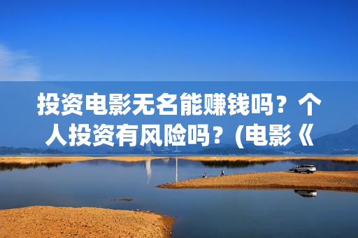 投资电影无名能赚钱吗？个人投资有风险吗？(电影《无名》)