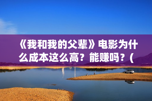 《我和我的父辈》电影为什么成本这么高?能赚吗?(我和我的父辈《少年行》) 《我和我的父辈》电影为什么成本这么高?能赚吗?(我和我的父辈《少年行》)