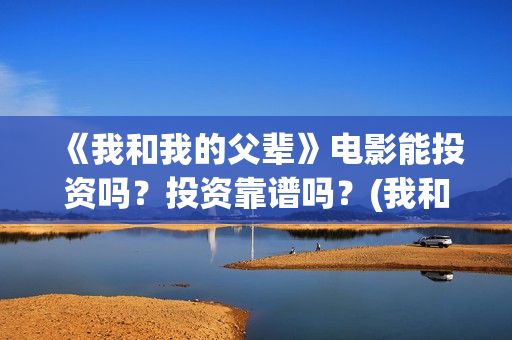 《我和我的父辈》电影能投资吗？投资靠谱吗？(我和我的父辈剧情介绍)