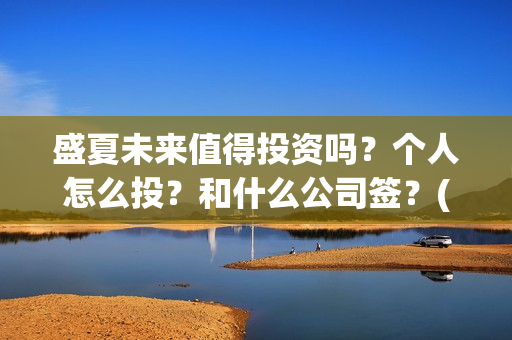 盛夏未来值得投资吗？个人怎么投？和什么公司签？(盛夏未来值得投资吗)