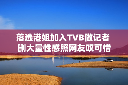 落选港姐加入TVB做记者 删大量性感照网友叹可惜