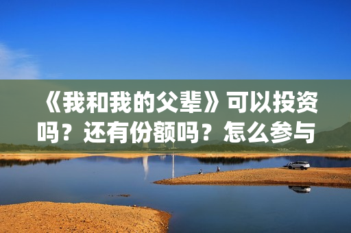 《我和我的父辈》可以投资吗？还有份额吗？怎么参与？(《我和我的父辈》电影免费观看)