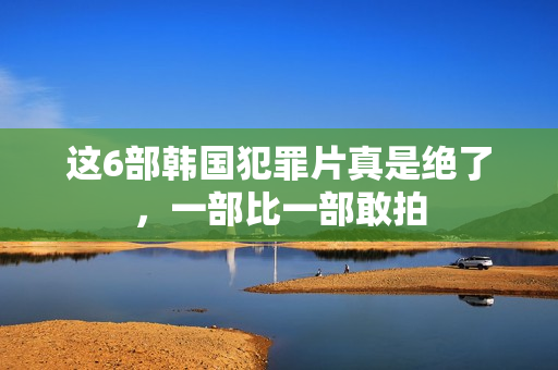 这6部韩国犯罪片真是绝了，一部比一部敢拍