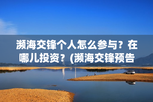 濒海交锋个人怎么参与？在哪儿投资？(濒海交锋预告)