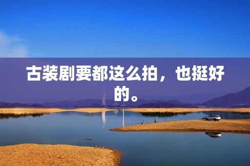 古装剧要都这么拍,也挺好的。 古装剧要都这么拍,也挺好的。