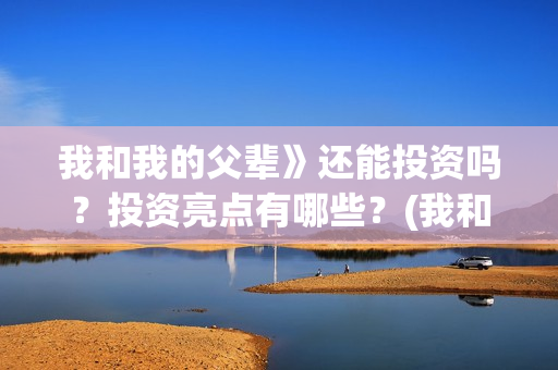 我和我的父辈》还能投资吗？投资亮点有哪些？(我和我的父辈 诗)