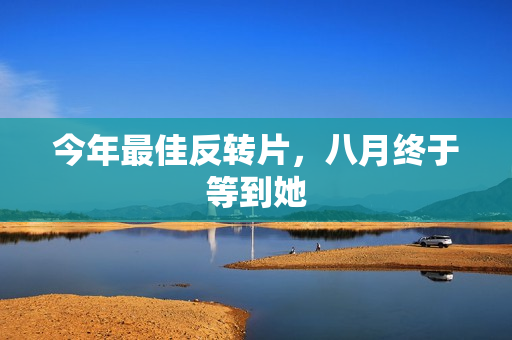 今年最佳反转片，八月终于等到她