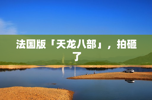 法国版「天龙八部」，拍砸了