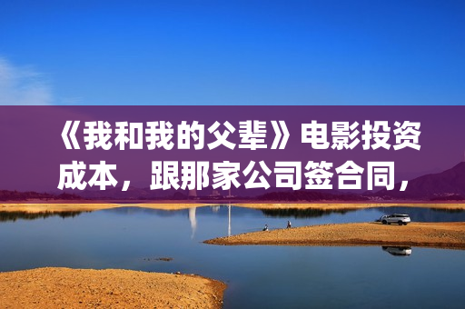 《我和我的父辈》电影投资成本，跟那家公司签合同，挂猫眼吗？(我和我的父辈主题曲)