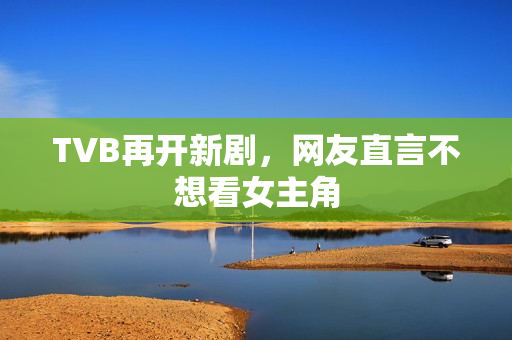 TVB再开新剧，网友直言不想看女主角