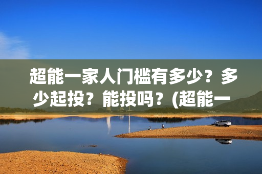  超能一家人门槛有多少？多少起投？能投吗？(超能一家人第12期)
