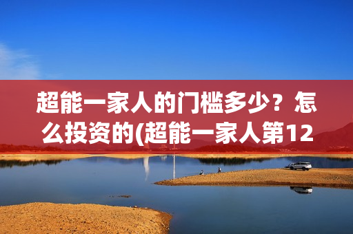 超能一家人的门槛多少？怎么投资的(超能一家人第12期)