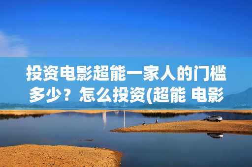 投资电影超能一家人的门槛多少？怎么投资(超能 电影)