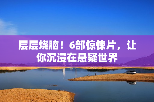 层层烧脑!6部惊悚片,让你沉浸在悬疑世界 层层烧脑!6部惊悚片,让你沉浸在悬疑世界