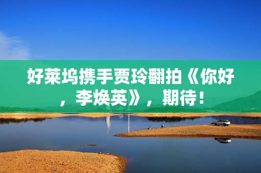 好莱坞携手贾玲翻拍《你好,李焕英》,期待! 好莱坞携手贾玲翻拍《你好,李焕英》,期待!