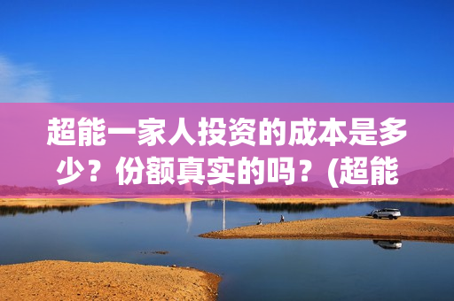 超能一家人投资的成本是多少？份额真实的吗？(超能一家人投资公司)