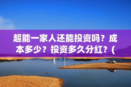 超能一家人还能投资吗？成本多少？投资多久分红？(超能一家人拍完了吗)