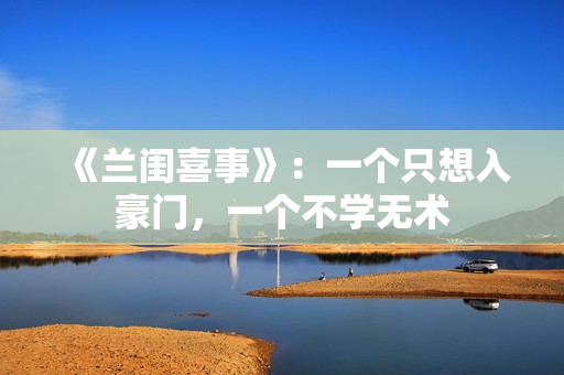 《兰闺喜事》：一个只想入豪门，一个不学无术