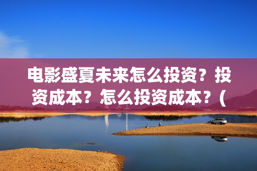电影盛夏未来怎么投资？投资成本？怎么投资成本？(电影 盛夏未来)