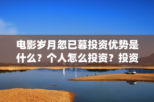 电影岁月忽已暮投资优势是什么？个人怎么投资？投资成本门槛是多少？(电影岁月忽已暮经典语录)