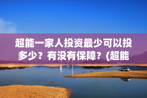 超能一家人投资最少可以投多少？有没有保障？(超能一家人投资公司)
