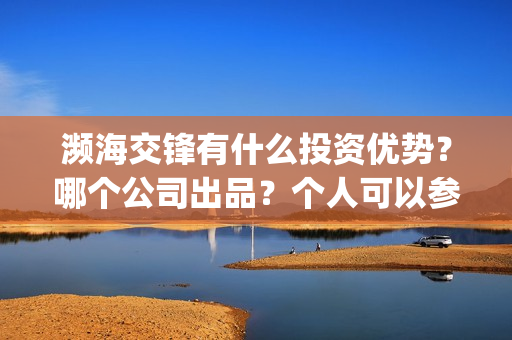 濒海交锋有什么投资优势？哪个公司出品？个人可以参与吗？(濒海交锋百度百科)