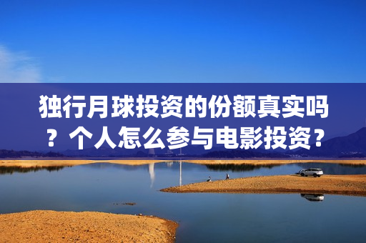 独行月球投资的份额真实吗？个人怎么参与电影投资？(独行月球有女主吗)