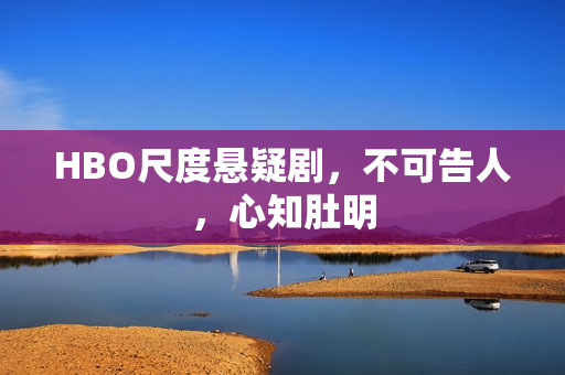 HBO尺度悬疑剧，不可告人，心知肚明